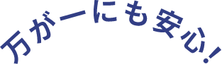 万が一に安心！